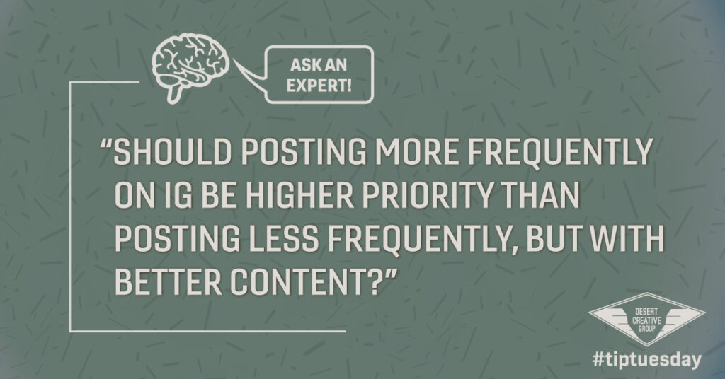 Should posting more frequently on IG be higher priority than posting less frequently, but with better content?   